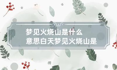 梦见火烧山是什么意思 白天梦见火烧山是什么意思