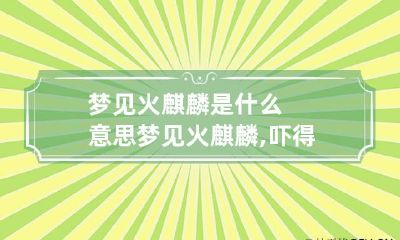 梦见火麒麟是什么意思 梦见火麒麟,吓得爬上树