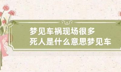 梦见车祸现场很多死人是什么意思 梦见车祸死了很多人现场很惨