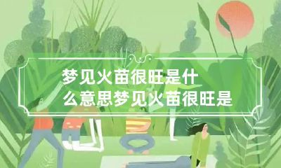 梦见火苗很旺是什么意思 梦见火苗很旺是什么意思呀