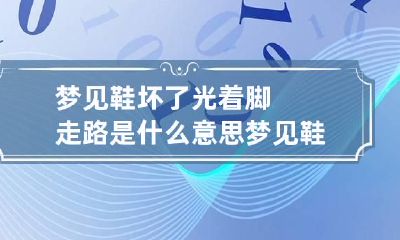 梦见鞋坏了光着脚走路是什么意思 梦见鞋坏了光着脚走路是什么意思呀