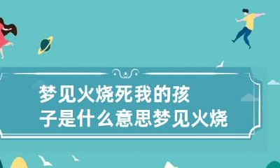 梦见火烧死我的孩子是什么意思 梦见火烧死我的孩子是什么意思呀