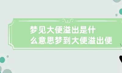 梦见大便溢出是什么意思 梦到大便溢出便池