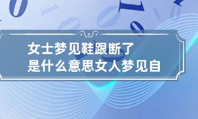 女士梦见鞋跟断了是什么意思 女人梦见自己鞋跟断了修鞋跟