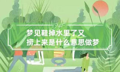 梦见鞋掉水里了又捞上来是什么意思 做梦鞋掉水里了 又找回来了