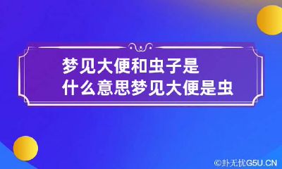梦见大便和虫子是什么意思 梦见大便是虫子是怎么回事