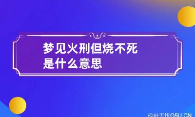 梦见火刑但烧不死是什么意思