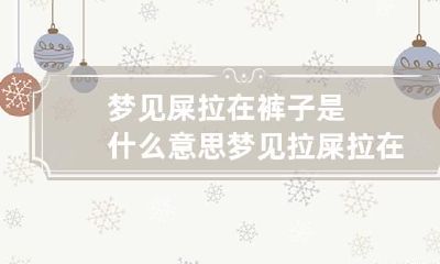 梦见屎拉在裤子是什么意思 梦见拉屎拉在裤子里了是什么意思