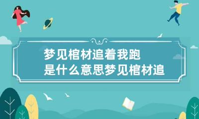 梦见棺材追着我跑是什么意思 梦见棺材追着自己跑