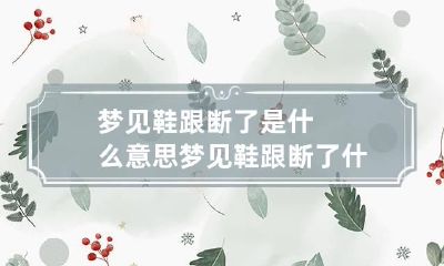 梦见鞋跟断了是什么意思 梦见鞋跟断了什么预兆