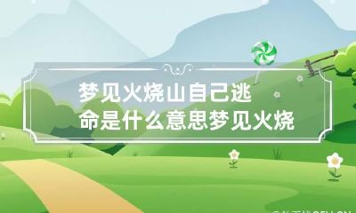 梦见火烧山自己逃命是什么意思 梦见火烧山自己逃出来