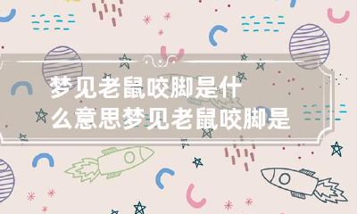 梦见老鼠咬脚是什么意思 梦见老鼠咬脚是什么意思周公解梦