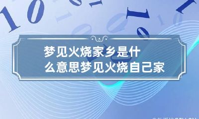 梦见火烧家乡是什么意思 梦见火烧自己家的房子好不好