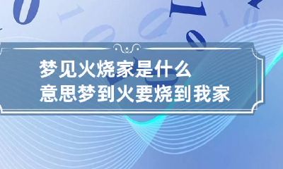 梦见火烧家是什么意思 梦到火要烧到我家了
