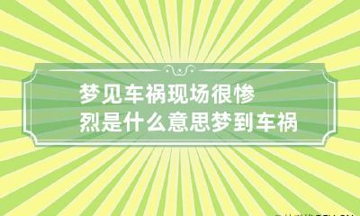 梦见车祸现场很惨烈是什么意思 梦到车祸现场惨不忍睹