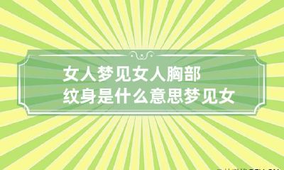 女人梦见女人胸部纹身是什么意思 梦见女人文胸吉凶
