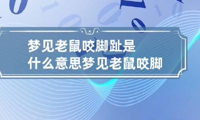 梦见老鼠咬脚趾是什么意思 梦见老鼠咬脚趾头有什么预兆