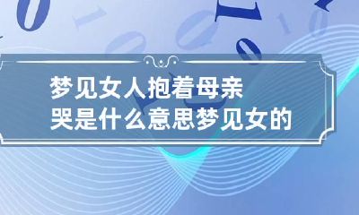 梦见女人抱着母亲哭是什么意思 梦见女的抱着我哭
