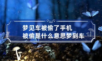 梦见车被偷了手机被偷是什么意思 梦到车子手机被偷了