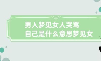 男人梦见女人哭骂自己是什么意思 梦见女人哭什么预兆