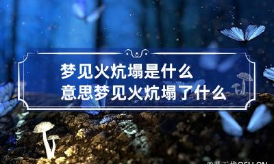 梦见火炕塌是什么意思 梦见火炕塌了什么意思