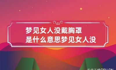 梦见女人没戴胸罩是什么意思 梦见女人没有穿内衣