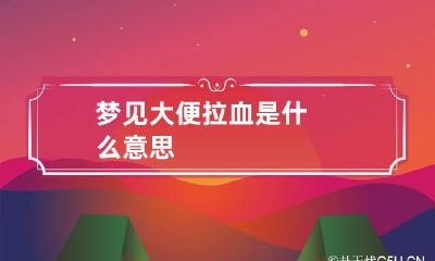 梦见大便拉血是什么意思