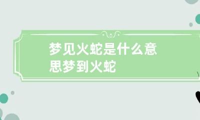 梦见火蛇是什么意思 梦到火蛇