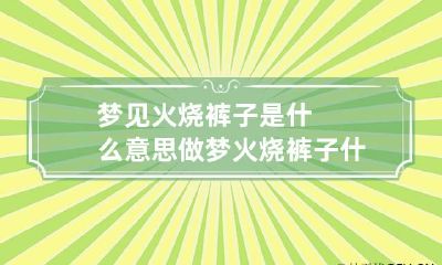 梦见火烧裤子是什么意思 做梦火烧裤子什么意思