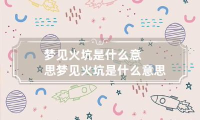 梦见火坑是什么意思 梦见火坑是什么意思解梦