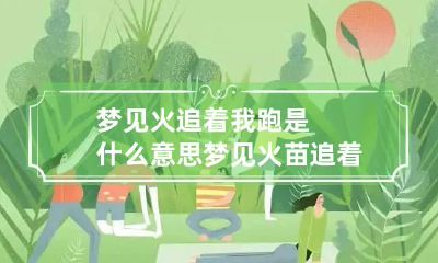 梦见火追着我跑是什么意思 梦见火苗追着我跑