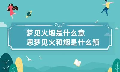 梦见火烟是什么意思 梦见火和烟是什么预兆