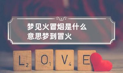 梦见火冒烟是什么意思 梦到冒火