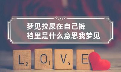 梦见拉屎在自己裤裆里是什么意思 我梦见拉屎在裤裆里