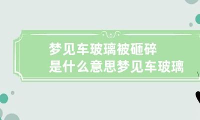 梦见车玻璃被砸碎是什么意思 梦见车玻璃被砸坏了