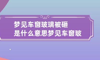梦见车窗玻璃被砸是什么意思 梦见车窗玻璃碎了什么意思