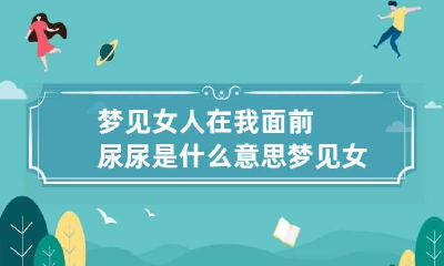 梦见女人在我面前尿尿是什么意思 梦见女人在你面前撒尿