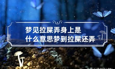 梦见拉屎弄身上是什么意思 梦到拉屎还弄到身上