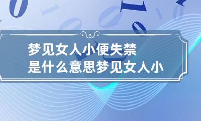 梦见女人小便失禁是什么意思 梦见女人小便失禁是什么意思呀