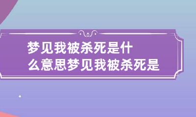 梦见我被杀死是什么意思 梦见我被杀死是什么意思呀