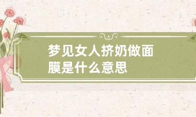 梦见女人挤奶做面膜是什么意思