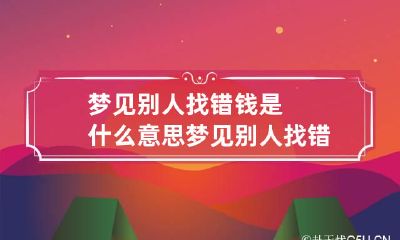 梦见别人找错钱是什么意思 梦见别人找错钱是什么意思呀