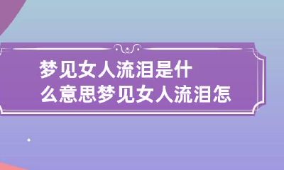 梦见女人流泪是什么意思 梦见女人流泪怎么回事