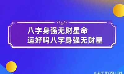 八字身强无财星命运好吗 八字身强无财星命运好吗