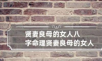 贤妻良母的女人八字命理 贤妻良母的女人面相