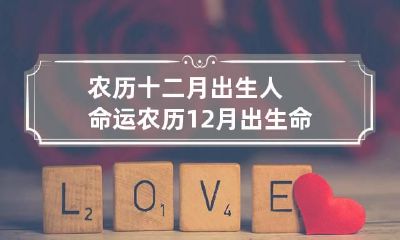 农历十二月出生人命运 农历12月出生命运