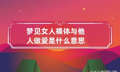梦见女人裸体与他人做爱是什么意思