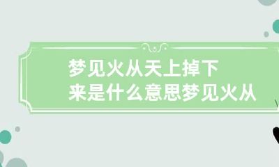 梦见火从天上掉下来是什么意思 梦见火从天降