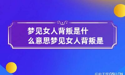 梦见女人背叛是什么意思 梦见女人背叛是什么意思呀