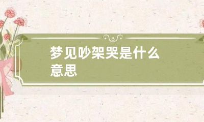 梦见吵架哭是什么意思